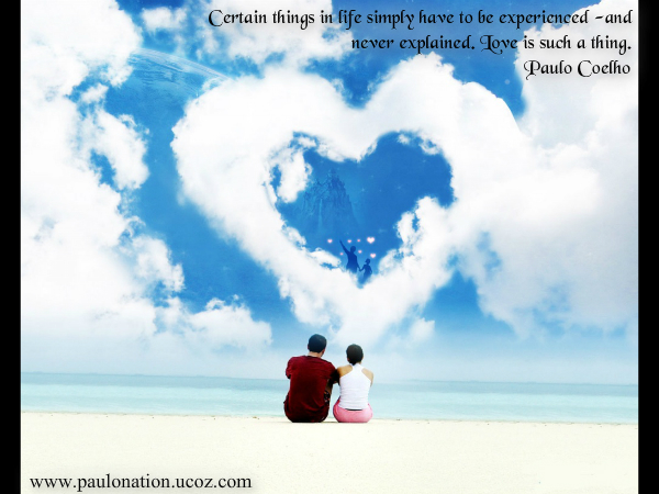 Certain things in life simply have to be experienced, and never explained. Love is such a thing. Paulo Coelho