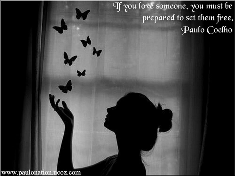 If you love someone, be prepared to set them free. Paulo Coelho