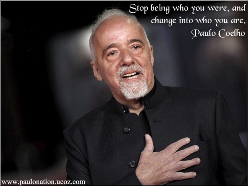 Stop being who you were, and change into who you are. Paulo Coelho