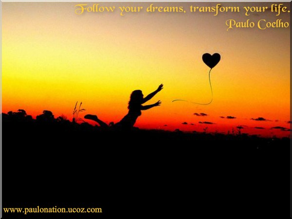 Follow your dreams, transform your life. Paulo Coelho