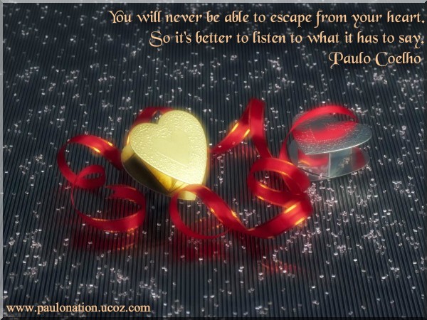 You will never be able to escape from your heart. So it's better to listen to what it has to say. Paulo Coelho