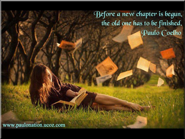 Before a new chapter is begun, the old one has to be finished: Paulo Coelho