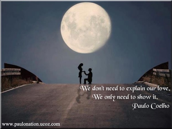 We don't need to explain our love. We only need to show it. Paulo Coelho