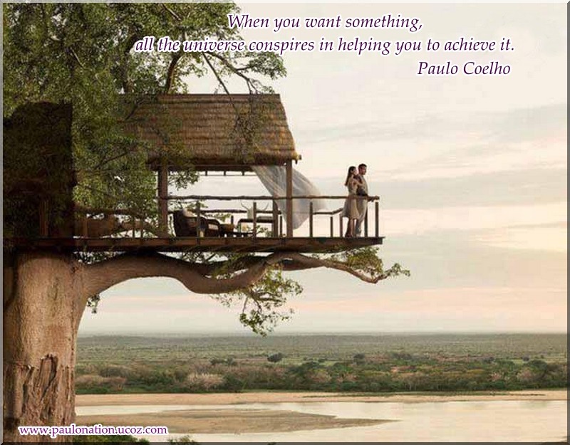 And, when you want something, the entire universe conspires in helping you to achieve it. Paulo Coelho