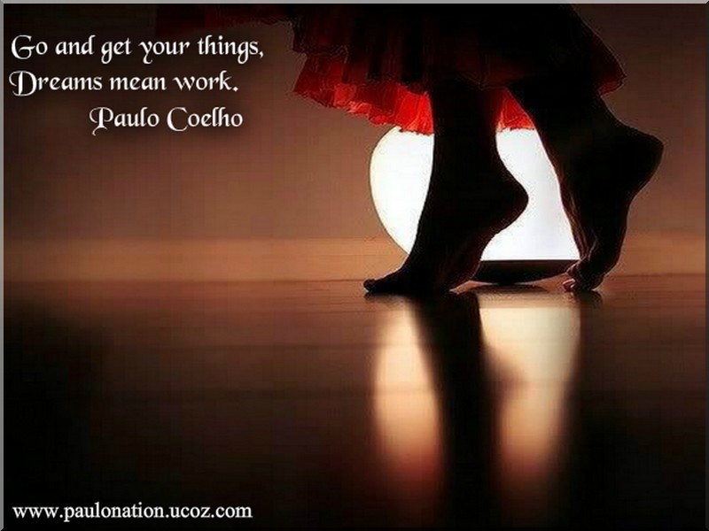 Go and get your things,dreams means work. Paulo Coelho