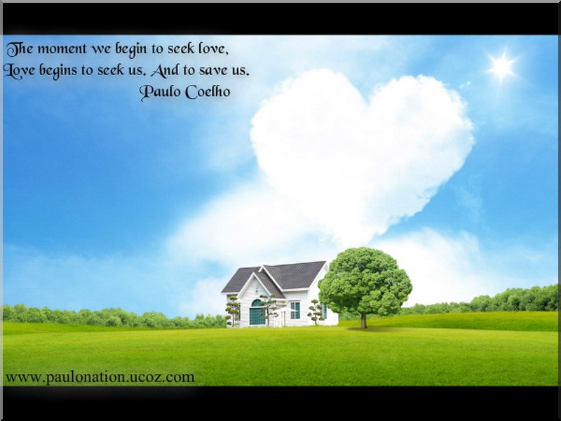 The moment we begin to seek love, love begins to seek us. And to save us. Paulo Coelho