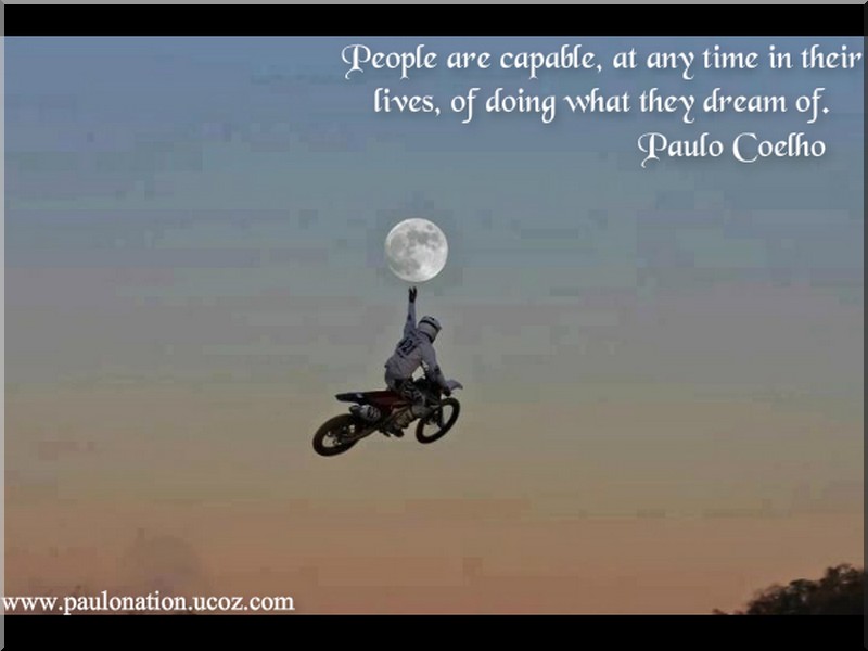 People are capable, at any time of their lives, of doing what they dream of. Paulo Coelho