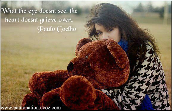 What the eye doesnt see, the heart doesnt grieve over. Paulo Coelho