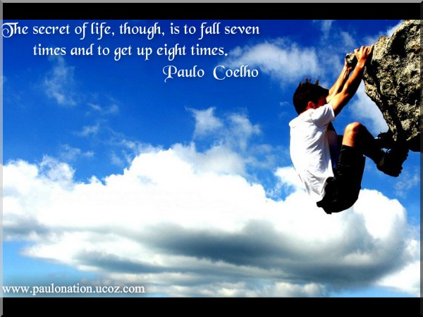 The secret of life, though, is to fall seven times and to get up eight times. Paulo Coelho