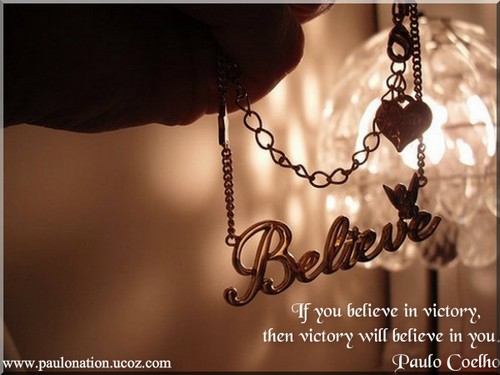 If you believe in victory, then victory will believe in you. Paulo Coelho