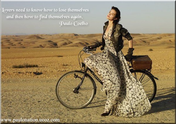 • Lovers need to know how to lose themselves and then how to find themselves again. Paulo Coelho