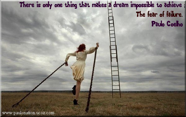 There is only one thing that makes a dream impossible to achieve: the fear of failure. Paulo Coelho