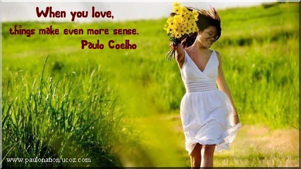 When you love, things make even more sense. Paulo Coelho